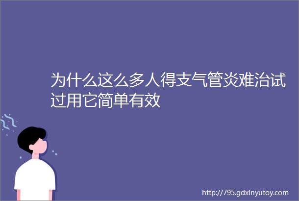 为什么这么多人得支气管炎难治试过用它简单有效