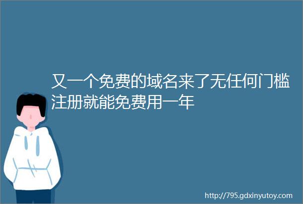 又一个免费的域名来了无任何门槛注册就能免费用一年