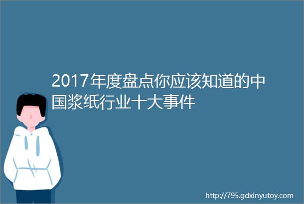 2017年度盘点你应该知道的中国浆纸行业十大事件