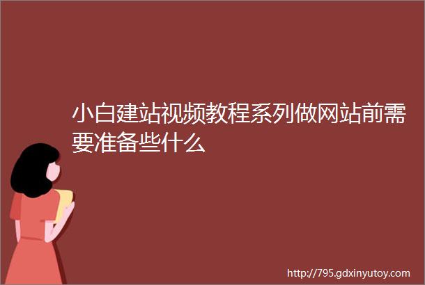 小白建站视频教程系列做网站前需要准备些什么