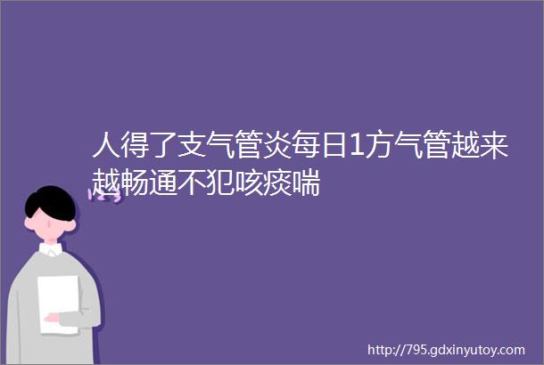 人得了支气管炎每日1方气管越来越畅通不犯咳痰喘